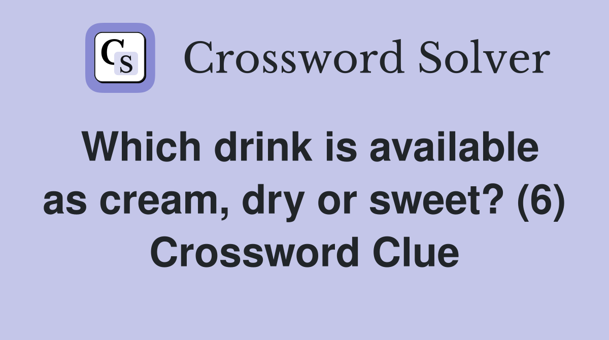 Which drink is available as cream, dry or sweet? (6) Crossword Clue